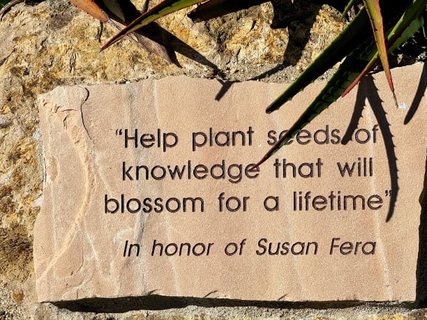 "Help plant seeds of knowledge that will blossom for a lifetime." In honor of Susan Fera © Scott Kendall – more words of wisdom in the Ventura Botanical Gardens